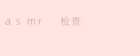 asmr 检查